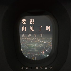 卤蛋老师《要说再见了吗》Flac/MP3格式 无损音乐下载-无损音乐源